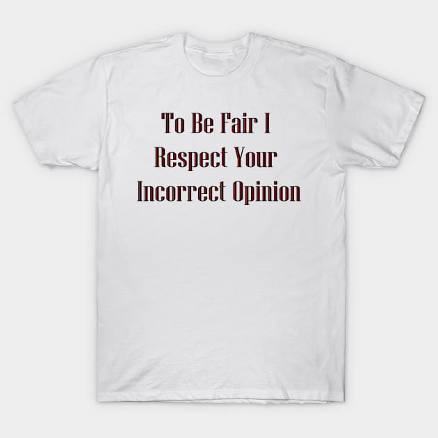 To Be Fair I Respect Your Incorrect Opinion T-Shirt by Notorious CodFather